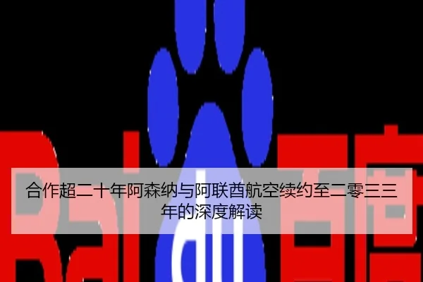 合作超二十年阿森纳与阿联酋航空续约至二零三三年的深度解读